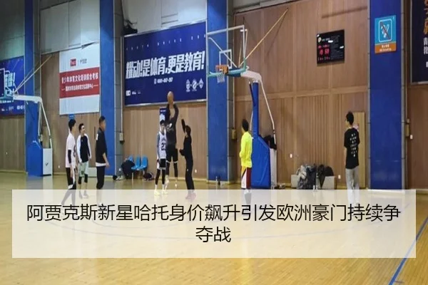 阿贾克斯新星哈托身价飙升引发欧洲豪门持续争夺战